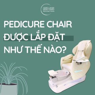 Pedicure Chair được lắp đặt như thế nào? Xem quy trình chi tiết