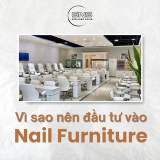 Vì sao nên cần đầu tư vào Nail Furniture?