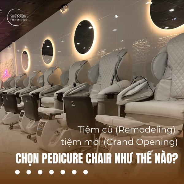 Tiệm cũ (Remodeling) và tiệm mới (Grand Opening): Chọn Pedicure Chair như thế nào?