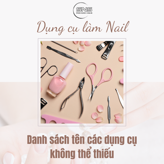 Danh sách tên các dụng cụ làm Nail không thể thiếu từ A-Z