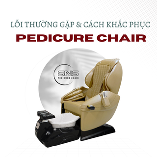 9 Lỗi thường gặp của Pedicure Chair và cách khắc phục
