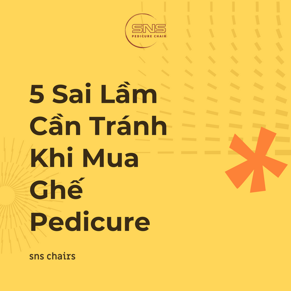 5 Sai Lầm Cần Tránh Khi Mua Ghế Pedicure